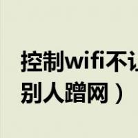 控制wifi不让别人蹭网的网址（控制wifi不让别人蹭网）