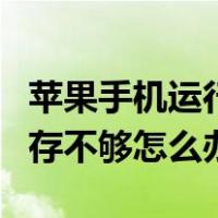 苹果手机运行内存不足怎么清理（苹果手机内存不够怎么办）