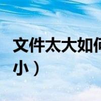 文件太大如何压缩到最小（如何压缩文件到最小）
