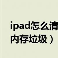 ipad怎么清理内存垃圾软件（ipad怎么清理内存垃圾）