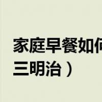 家庭早餐如何做三明治好吃（家庭早餐如何做三明治）