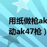 用纸做枪ak47可以发射子弹（用纸做一把自动ak47枪）