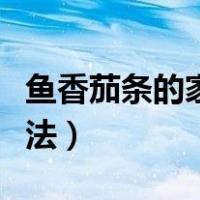 鱼香茄条的家常做法视频（鱼香茄条的家常做法）