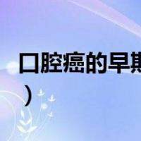 口腔癌的早期症图片（口腔癌早期有表现图片）