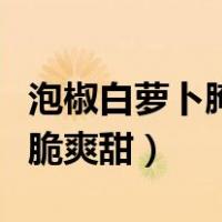泡椒白萝卜腌制方法脆爽甜（白萝卜腌制方法脆爽甜）