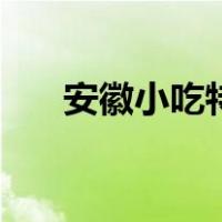 安徽小吃特色有哪些（安徽特色小吃）