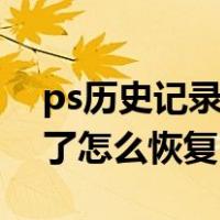 ps历史记录删除了怎么恢复（历史记录删除了怎么恢复）