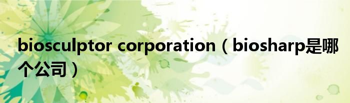 biosculptor corporation（biosharp是哪个公司）
