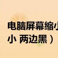 电脑屏幕缩小两边黑条怎么还原（电脑屏幕缩小 两边黑）