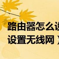 路由器怎么设置无线网视频教学（路由器怎么设置无线网）