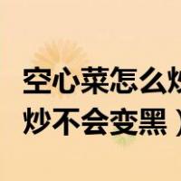 空心菜怎么炒不会变黑加酒食盐（空心菜怎么炒不会变黑）