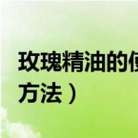 玫瑰精油的使用方法有哪些（玫瑰精油的使用方法）