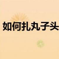 如何扎丸子头发的简单方法（如何扎丸子头）