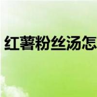 红薯粉丝汤怎么做好吃（粉丝汤怎么做好吃）
