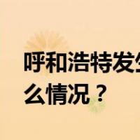 呼和浩特发生重大刑案，致1死1伤！ 这是什么情况？