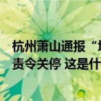 杭州萧山通报“培训机构教师殴打学生”：系晚托点，已被责令关停 这是什么情况？