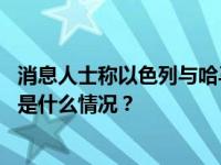 消息人士称以色列与哈马斯就交换扣押人员谈判取得进展 这是什么情况？