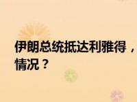 伊朗总统抵达利雅得，2012年以来首次访问沙特 这是什么情况？