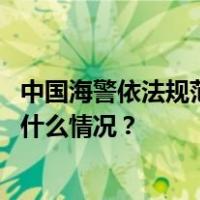 中国海警依法规范处置菲非法进入仁爱礁邻近海域船只 这是什么情况？