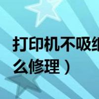 打印机不吸纸怎么修理视频（打印机不吸纸怎么修理）