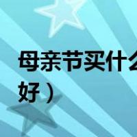 母亲节买什么礼物好一点（母亲节买什么礼物好）