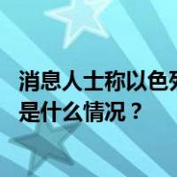消息人士称以色列与哈马斯就交换扣押人员谈判取得进展 这是什么情况？