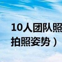10人团队照片造型大全摆拍（创意10人团队拍照姿势）