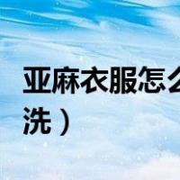 亚麻衣服怎么洗涤和保养方法（亚麻衣服怎么洗）