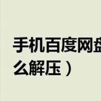 手机百度网盘怎么解压文件（手机百度网盘怎么解压）
