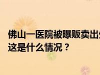 佛山一医院被曝贩卖出生证？“有关负责人已被警方控制” 这是什么情况？