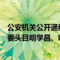 公安机关公开通缉缅北果敢自治区电信网络诈骗犯罪集团重要头目明学昌、明国平、明菊兰、明珍珍 这是什么情况？