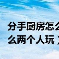 分手厨房怎么两个人玩电脑键盘（分手厨房怎么两个人玩）