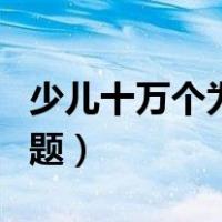 少儿十万个为什么问题（儿童十万个为什么问题）