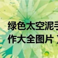 绿色太空泥手工制作大全图片（太空泥手工制作大全图片）