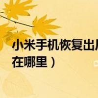 小米手机恢复出厂设置在哪里按键（小米手机恢复出厂设置在哪里）