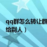 qq群怎么转让群主给别人 要什么条件（qq群怎么转让群主给别人）