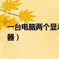 一台电脑两个显示器显示不一样的内容（一台电脑两个显示器）