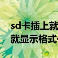 sd卡插上就显示格式化怎么回事（sd卡插上就显示格式化）