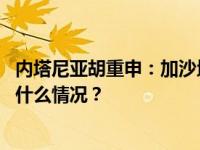 内塔尼亚胡重申：加沙地带不会交给巴勒斯坦权力机构 这是什么情况？