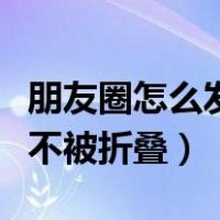 朋友圈怎么发不被折叠的照片（朋友圈怎么发不被折叠）
