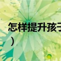 怎样提升孩子的专注力（怎么培养孩子专注力）