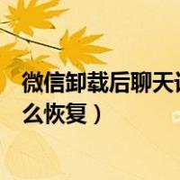 微信卸载后聊天记录怎么恢复知乎（微信卸载后聊天记录怎么恢复）