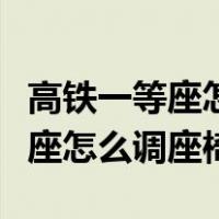 高铁一等座怎么调座椅按钮按不动（高铁一等座怎么调座椅）