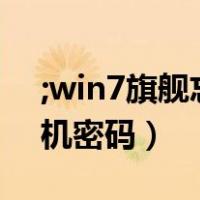 ;win7旗舰忘记开机密码（win7旗舰忘记开机密码）