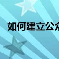 如何建立公众号的步骤（如何建立公众号）
