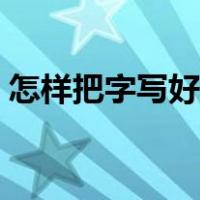 怎样把字写好看又有笔锋（怎样把字写好看）