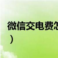 微信交电费怎么交不上了（微信交电费怎么交）