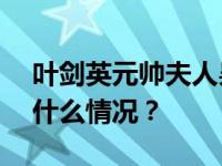 叶剑英元帅夫人吴博逝世，享年106岁 这是什么情况？