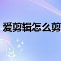 爱剪辑怎么剪视频画面（爱剪辑怎么剪视频）