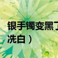 银手镯变黑了如何冼白色（银手镯变黑了如何冼白）
